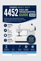 SINGER HEAVY DUTY 4452 FIXES AND TROUBLESHOOTING GUIDE 2026: Diagnose Common Sewing Machine Problems, Restore Smooth Performance, and Prevent Costly Mistakes with Step-by-Step Solutions B0H676TFFN Book Cover