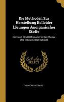 Die Methoden Zur Herstellung Kolloider L�sungen Anorganischer Stoffe: Ein Hand- Und Hilfsbuch F�r Die Chemie Und Industrie Der Kolloide 0274259559 Book Cover