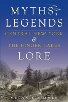 Central New York & the Finger Lakes: Myths, Legends & Lore 1596294647 Book Cover