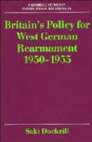 Britain's Policy for West German Rearmament 1950-1955 (Cambridge Studies in International Relations) 0521381118 Book Cover