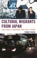 Cultural Migrants from Japan: Youth, Media, and Migration in New York and London 0739128914 Book Cover