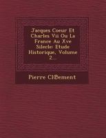 Jacques Coeur et Charles VII; ou, La France au 15 si�cle, �tude historique pr�c�d�e d'une notice sur la valeur relative des anciennes monnaies fran�aises et suivie de pi�ces justificatives et document 1178089444 Book Cover