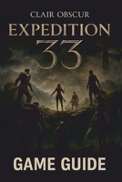 CLAIR OBSCUR: EXPEDITION 33 GAME GUIDE 2025: Master the Art of Survival with Expert Strategies, In-Depth Walkthroughs, and Pro Tips to Uncover Every Secret in This Sci-Fi Adventure B0F4CQHG4Q Book Cover