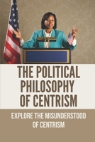 The Political Philosophy Of Centrism: Explore The Misunderstood Of Centrism: Nuclear Power Meaning null Book Cover