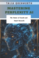 Mastering Perplexity AI: The Future of Search and Smart Research B0FRLVBR49 Book Cover
