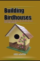 Building Birdhouses: Easiest Fanciful DIY Birdhouses with Minimal Tools, Every Step Explained B0C2RH7H4Y Book Cover