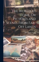 The World at Home, Or Pictures and Scenes From Far-Off Lands 1021721549 Book Cover