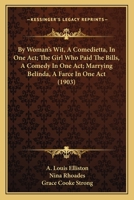 By Woman's Wit, A Comedietta, In One Act; The Girl Who Paid The Bills, A Comedy In One Act; Marrying Belinda, A Farce In One Act 1104043971 Book Cover