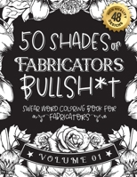 50 Shades of Fabricators Bullsh*t: Swear Word Coloring Book For Fabricators: Funny gag gift for Fabricators w/ humorous cusses & snarky sayings Fabric B08SV279X5 Book Cover