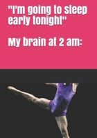 "I'm going to sleep early tonight" My brain at 2 am B084DMPVKD Book Cover