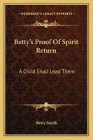 Betty's Proof Of Spirit Return: A Child Shall Lead Them 1432566857 Book Cover