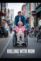Rolling with Mom: A Son, a Wheelchair, and a Whole Lot of Chaos!: A Hilarious Journey of Redemption and Unexpected Bonds B0FD36KZW9 Book Cover