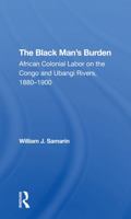 The Black Man's Burden: African Colonial Labor on the Congo and Ubangi Rivers, 18801900 0367290383 Book Cover