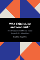 Who Thinks Like an Economist?: How the Economist Mental Model Shapes Political Decisions 1009763695 Book Cover