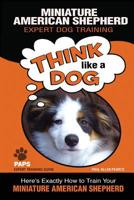 MINIATURE AMERICAN SHEPHERD Expert Dog Training: "Think Like a Dog" Here's Exactly How to Train Your Miniature American Shepherd 1974541606 Book Cover