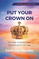 Put Your Crown On: It's Time to Reign Like the Royalty You Are B0CQSTMV2W Book Cover