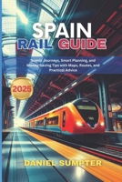 SPAIN RAIL GUIDE 2025: Scenic Journeys, Smart Planning, and Money-Saving Tips with Maps, Routes, and Practical Advice B0FNN6TS2V Book Cover
