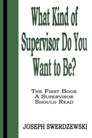 What Kind of Supervisor Do You Want to Be?: The First Book a Supervisor Should Read 0991012186 Book Cover