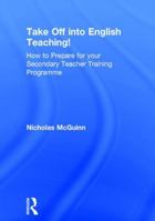 Take Off Into English Teaching!: How to Prepare for Your Secondary Teacher Training Programme 1138681466 Book Cover
