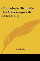 Chronologie Historiale Des Archevesques De Rouen (1618) 1104633833 Book Cover