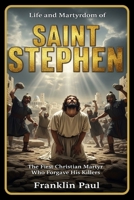 Life and martyrdom of saint Stephen: The first Christian martyr who forgave his killers B0G2PK27N6 Book Cover