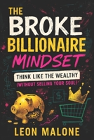 The Broke Billionaire Mindset: Think Like the Wealthy (Without Selling Your Soul) - 2025 - Unlock Financial Freedom: Master Ethical Wealth Strategies B0F5NNKP9P Book Cover