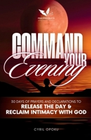 Command Your Evening: 30 Days of Prayers and Declarations to Release the Day and Reclaim Intimacy with God (Command Your Destiny) 1988439663 Book Cover