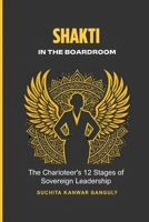 SHAKTI IN THE BOARDROOM: The Charioteer’s 12 Stages of Sovereign Leadership B0GXLSSFB1 Book Cover