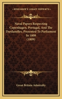 Naval Papers Respecting Copenhagen, Portugal, And The Dardanelles, Presented To Parliament In 1808 1437060765 Book Cover