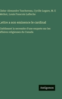 Lettre a son eminence le cardinal: Etablissant la necessite d'une enquete sur les affaires religieuses du Canada (French Edition) 3563229333 Book Cover