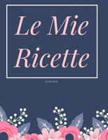 Le Mie Ricette: Libro Di Ricette Personalizzato -Ricettario Da Scrivere 1093857668 Book Cover