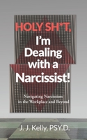 Holy Shit, I'm Dealing with a Narcissist!: Navigating Narcissism in the Workplace and Beyond null Book Cover