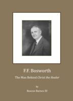 F.F. Bosworth: The Man Behind "Christ the Healer" 1443810045 Book Cover