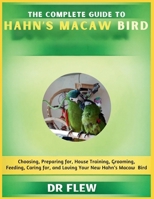 THE COMPLETE GUIDE TO HAHN’S MACAW BIRD: CHOOSING, PREPARING FOR, HOUSE TRAINING, GROOMING, FEEDING, CARING FOR AND LOVING YOUR NEW HAHN’S MACAW BIRD B0H14RFQDB Book Cover