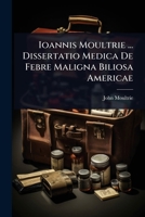 Ioannis Moultrie ... Dissertatio Medica De Febre Maligna Biliosa Americae (Latin Edition) 1024926915 Book Cover