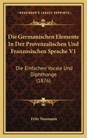 Die Germanischen Elemente In Der Provenzalischen Und Franzosischen Sprache V1: Die Einfachen Vocale Und Diphthonge (1876) 1161094946 Book Cover