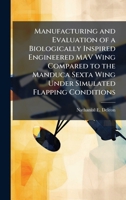 Manufacturing and Evaluation of a Biologically Inspired Engineered MAV Wing Compared to the Manduca Sexta Wing Under Simulated Flapping Conditions 1025099435 Book Cover