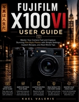 Fujifilm X100VI User Guide: Master Your Camera Fast and Capture Stunning Film-Style Photos with Simple Settings, Custom Recipes, and Real-World Tips B0GZTHLJM1 Book Cover