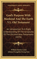 God's Purpose With Mankind And The Earth V1, Old Testament: An Introduction To A Right Understanding Of The Scriptures Of The Old And New Testaments 1164659081 Book Cover