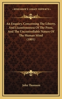 An Enquiry, Concerning The Liberty, And Licentiousness Of The Press, And The Uncontrollable Nature Of The Human Mind 1166427420 Book Cover