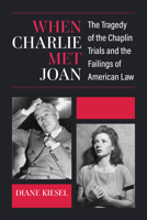 When Charlie Met Joan: The Tragedy of the Chaplin Trials and the Failings of American Law 0472133586 Book Cover