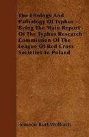 The Etiology and Pathology of Typhus - Being the Main Report of the Typhus Research Commission of the League of Red Cross Societies to Poland 144553925X Book Cover