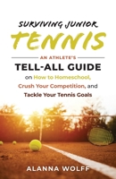 Surviving Junior Tennis: An Athlete’s Tell-All Guide on How to Homeschool, Crush Your Competition, and Tackle Your Tennis Goals B0B1JNN7JV Book Cover