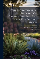 The Sporotrichum Bud-rot Of Carnations And The Silver Top Of June Grass... 1276975112 Book Cover