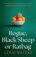 Rogue, Black Sheep or Ratbag: A memoir of survival, truth, and the courage to confront family cruelty 1923443925 Book Cover