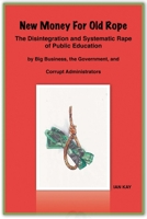 New Money For Old Rope: The Disintegration and Systematic Rape Of Public Education by Big Business, the Government, and Corrupt Administrators 1631926470 Book Cover