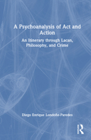 A Psychoanalysis of Act and Action: An Itinerary through Lacan, Philosophy, and Crime 1041071434 Book Cover