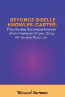 BEYONCE GISELLE KNOWLES-CARTER: The Life and Accomplishments of an American Singer, Song Writer and Producer B0F63SSXTL Book Cover