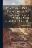 Itinéraires De La Terre Sainte Des Xiiie, Xive, Xve, Xvie Et Xviie Siècle [I.E. Siècles] 1022660411 Book Cover