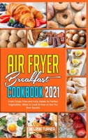 Air Fryer Breakfast Cookbook 2021: From Crispy Fries and Juicy Steaks to Perfect Vegetables, What to Cook & How to Get the Best Results 1914359410 Book Cover